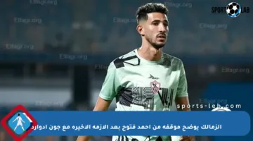 الزمالك يوضح موقفه من أحمد فتوح بعد الأزمة الأخيرة مع جون إدوارد